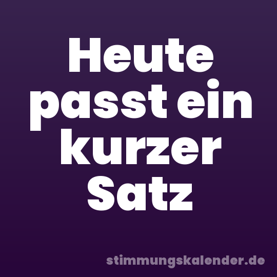 Heute passt ein kurzer Satz