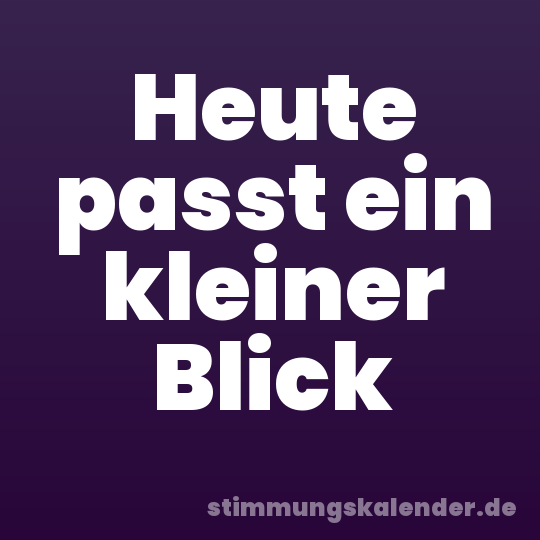 Heute passt ein kleiner Blick