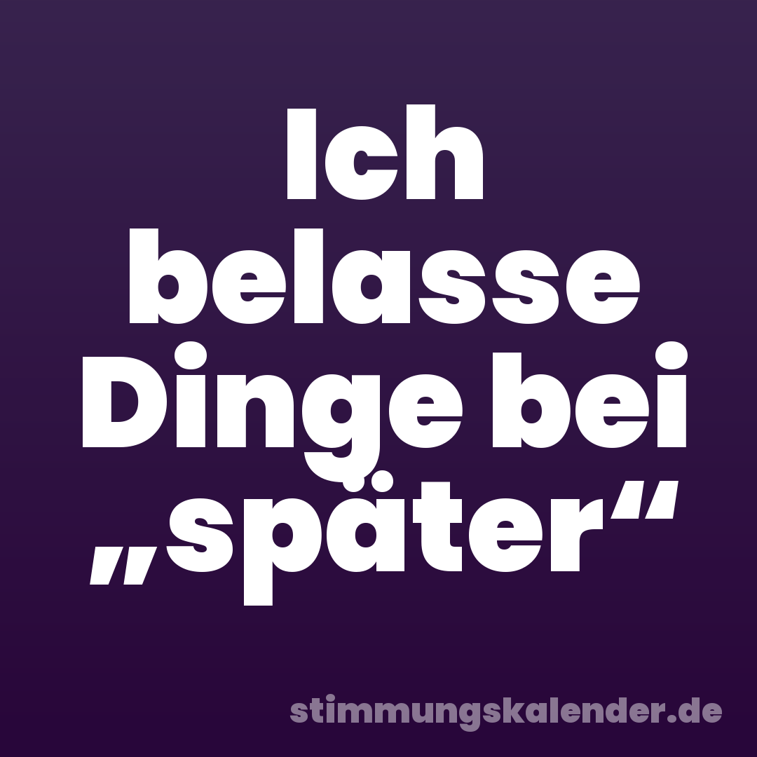 Ich belasse Dinge bei „später“