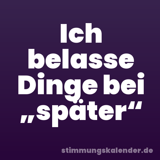 Ich belasse Dinge bei „später“