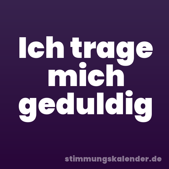 Ich trage mich geduldig
