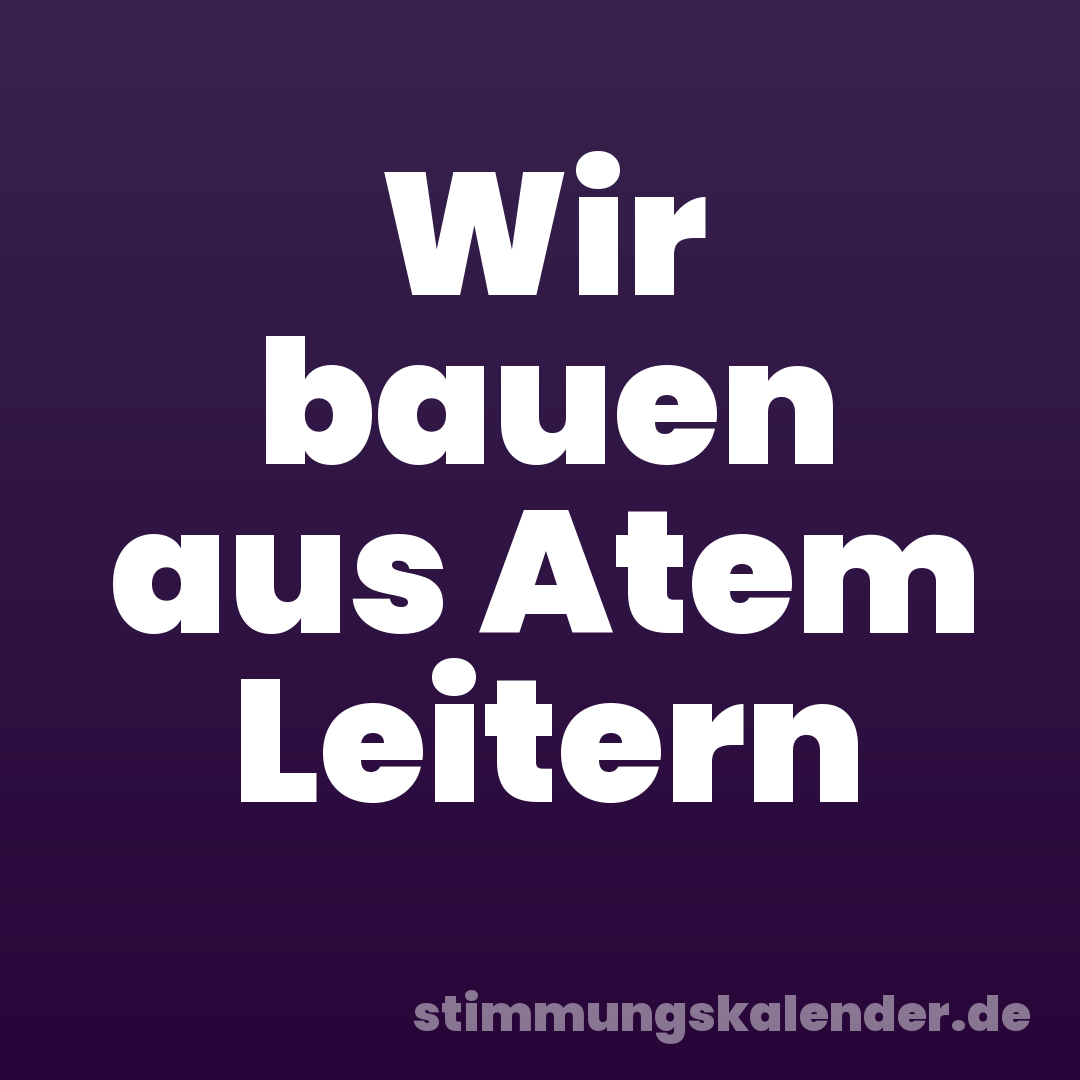Wir bauen aus Atem Leitern
