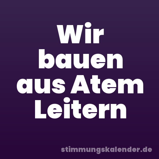 Wir bauen aus Atem Leitern