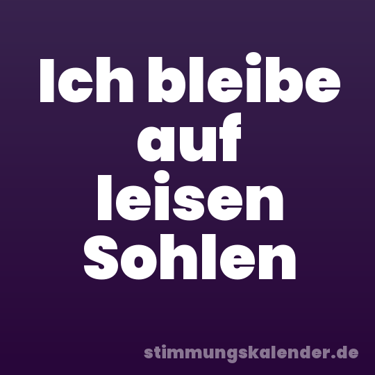 Ich bleibe auf leisen Sohlen