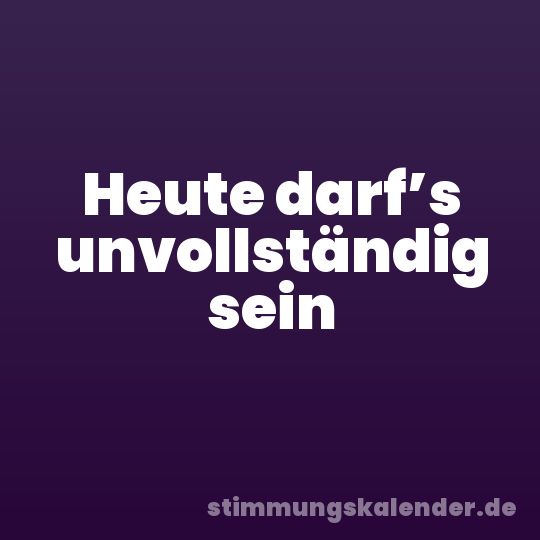 Heute darf’s unvollständig sein