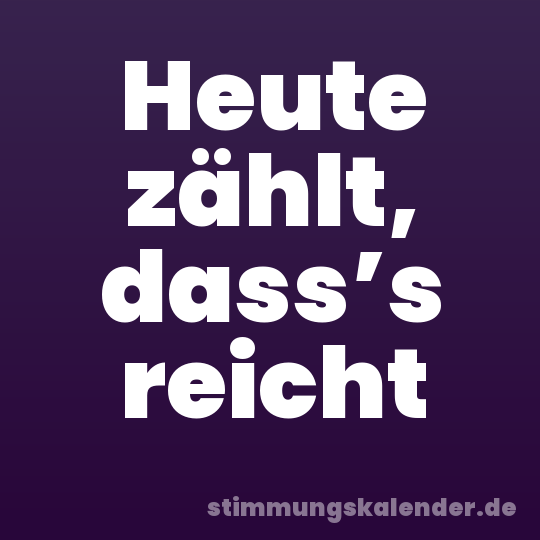 Heute zählt, dass’s reicht