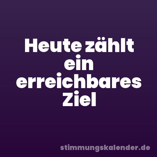 Heute zählt ein erreichbares Ziel