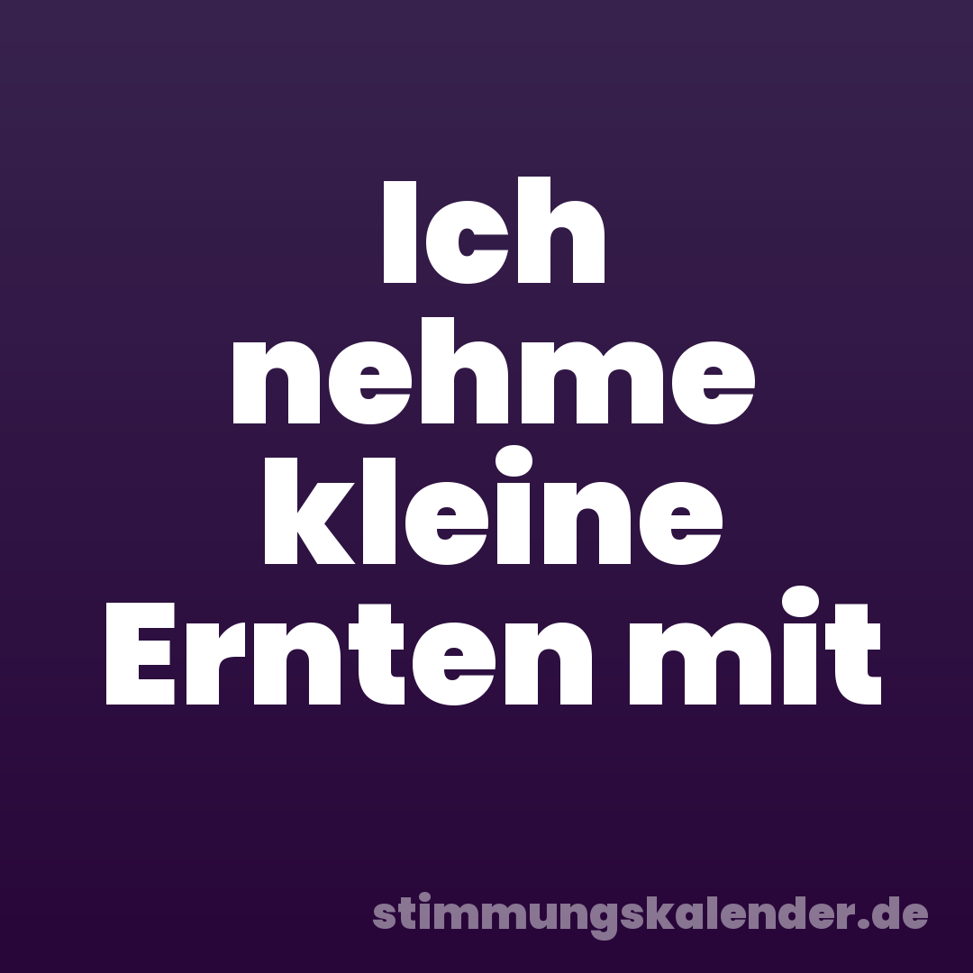 Ich nehme kleine Ernten mit