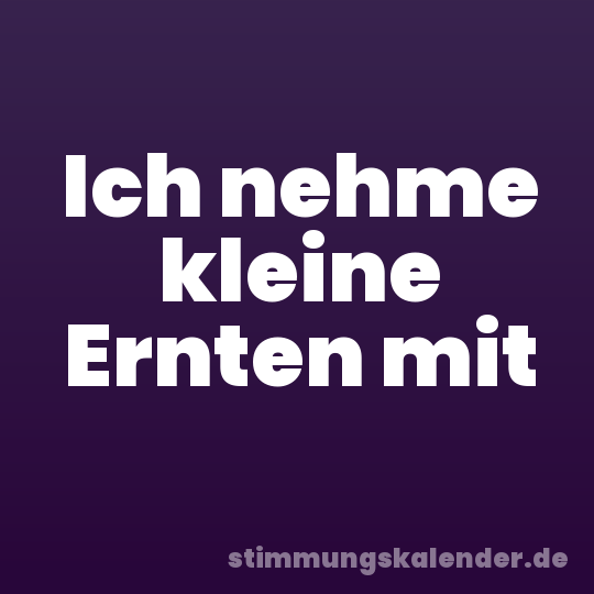 Ich nehme kleine Ernten mit
