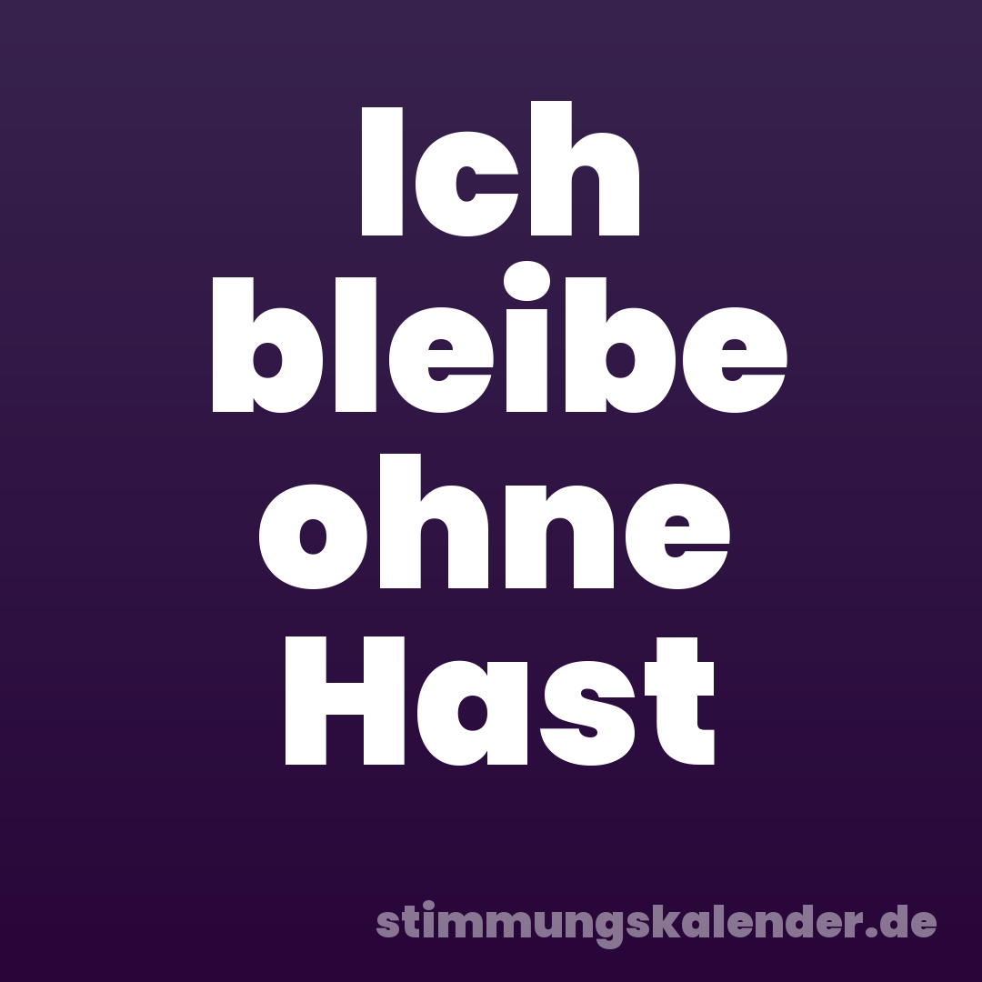 Ich bleibe ohne Hast