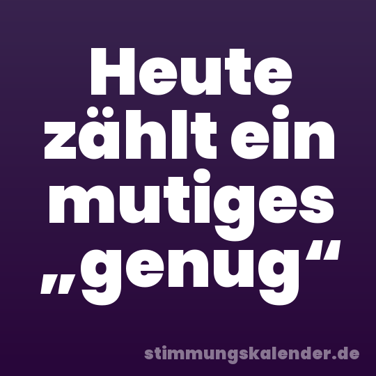 Heute zählt ein mutiges „genug“