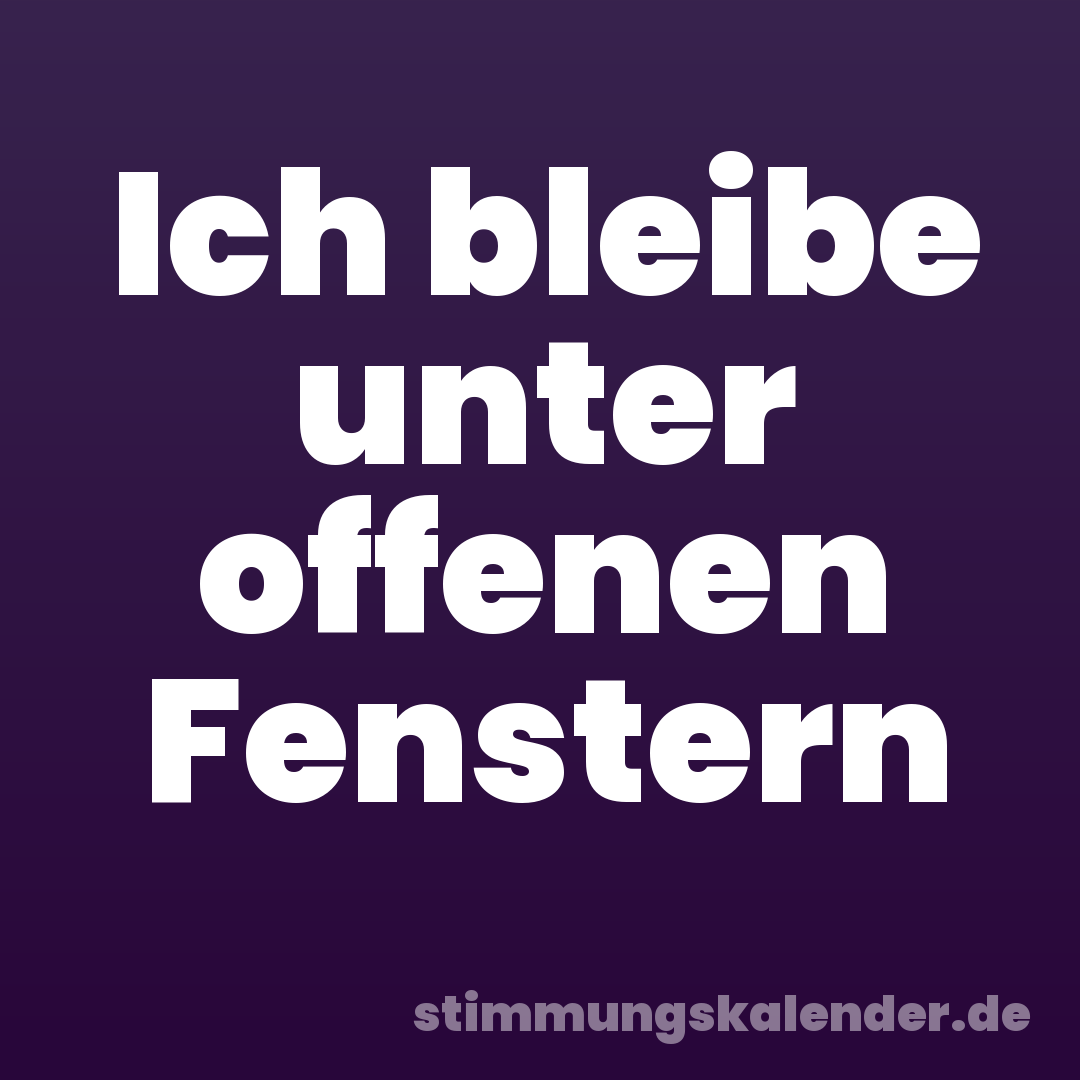 Ich bleibe unter offenen Fenstern