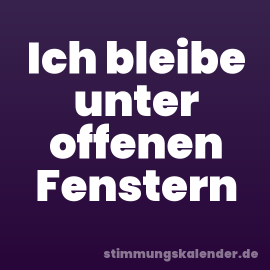 Ich bleibe unter offenen Fenstern