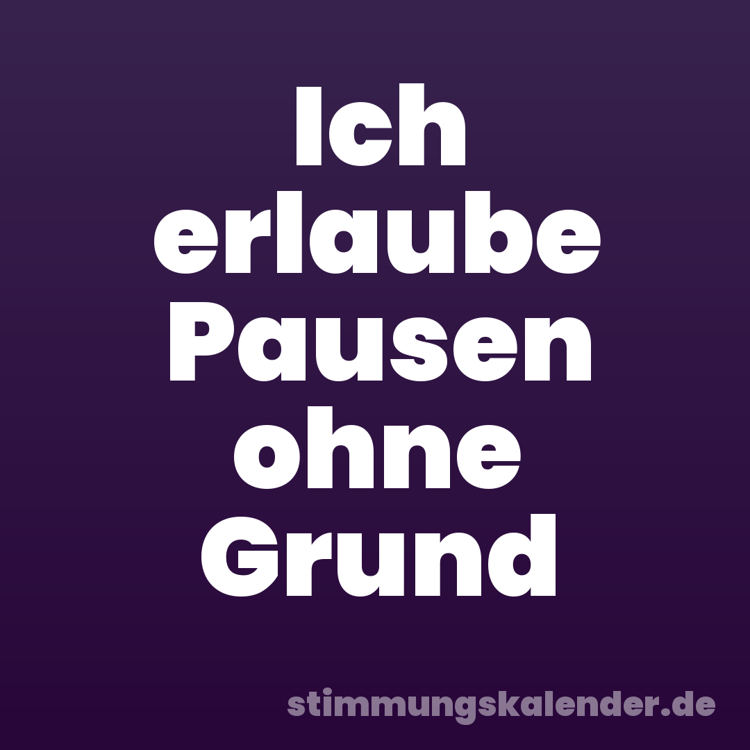 Ich erlaube Pausen ohne Grund