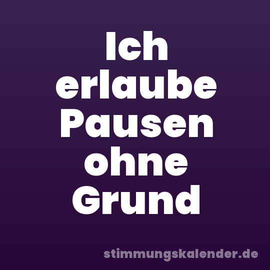 Ich erlaube Pausen ohne Grund
