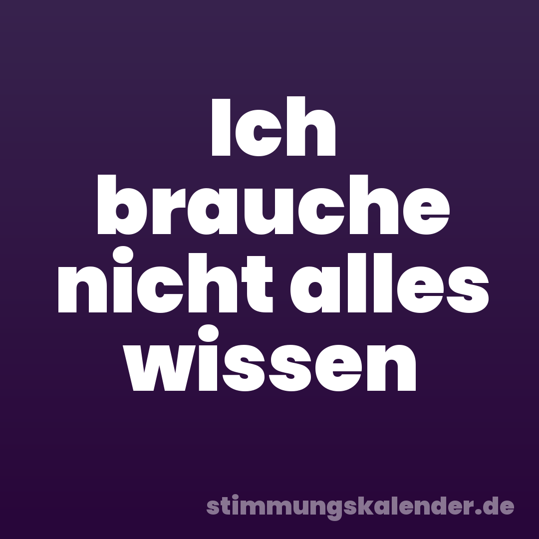 Ich brauche nicht alles wissen