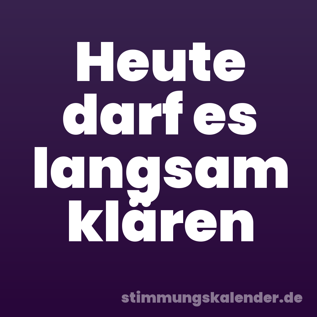 Heute darf es langsam klären