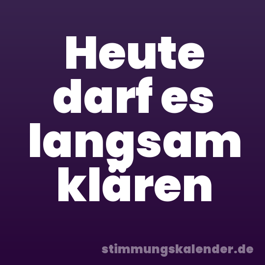 Heute darf es langsam klären