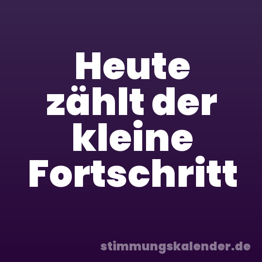 Heute zählt der kleine Fortschritt