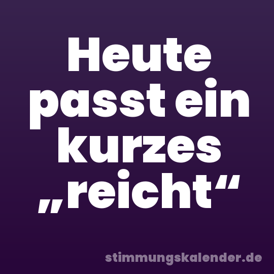Heute passt ein kurzes „reicht“