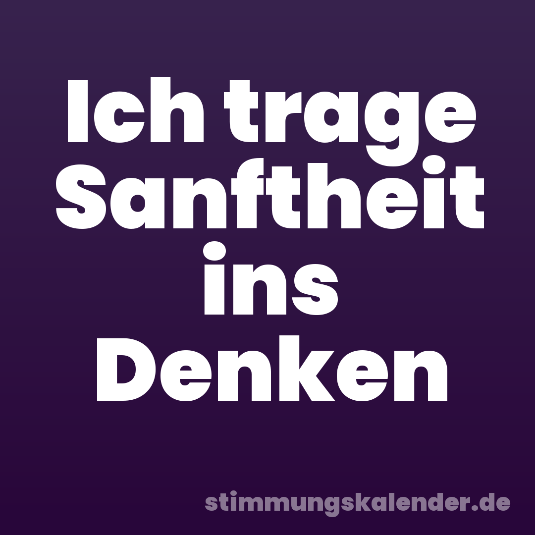 Ich trage Sanftheit ins Denken