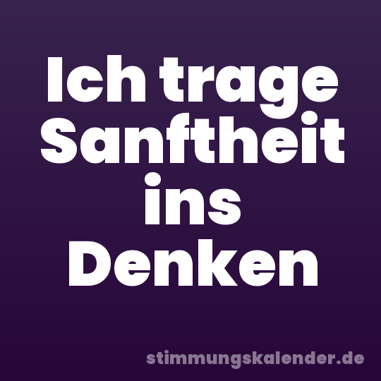 Ich trage Sanftheit ins Denken
