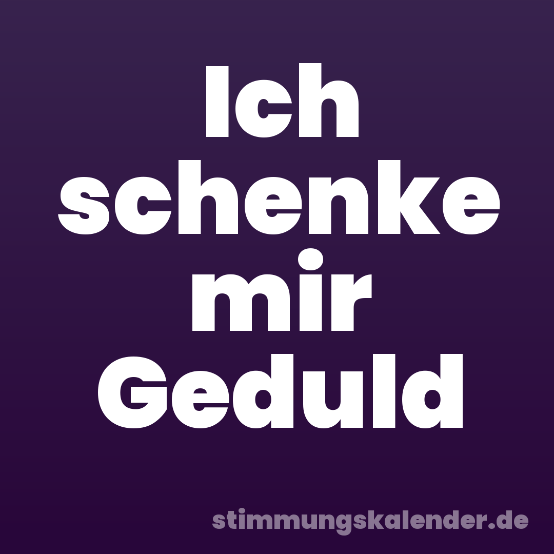 Ich schenke mir Geduld