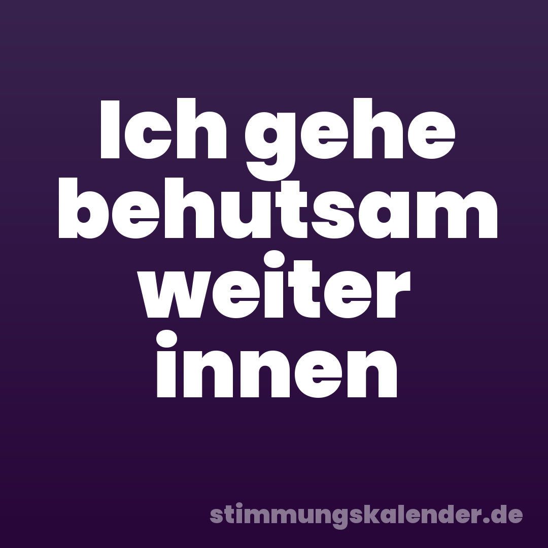 Ich gehe behutsam weiter innen