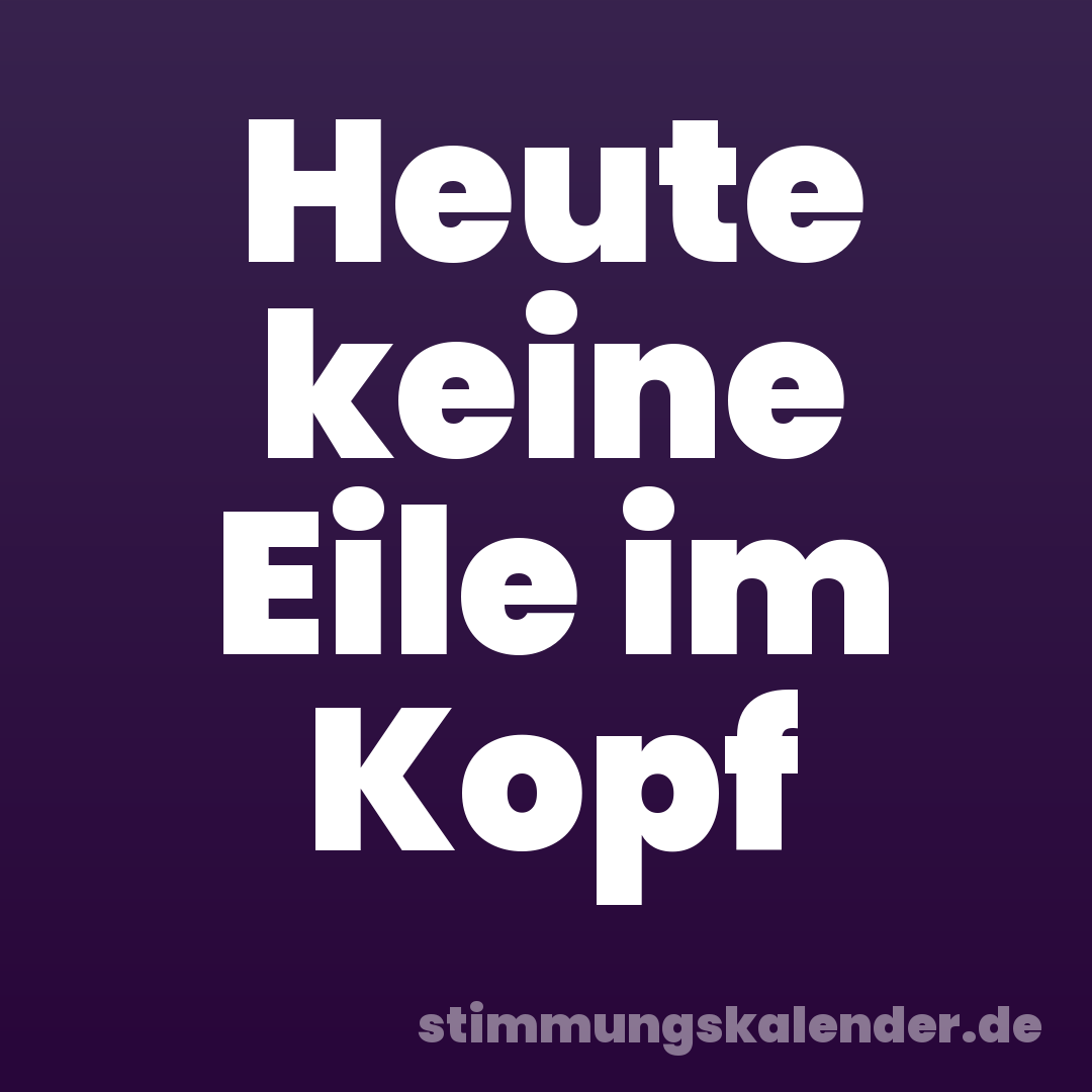 Heute keine Eile im Kopf