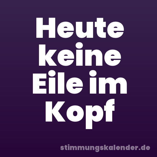 Heute keine Eile im Kopf