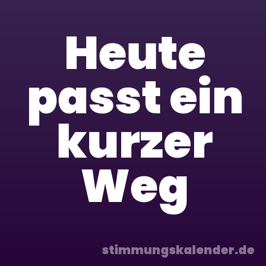 Heute passt ein kurzer Weg