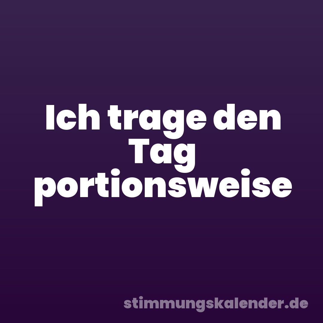 Ich trage den Tag portionsweise