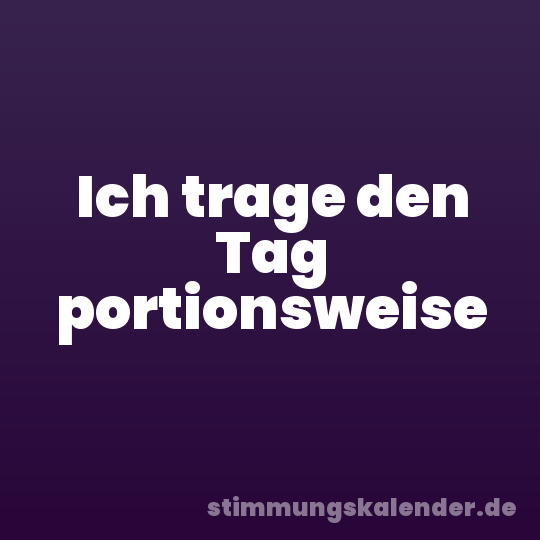 Ich trage den Tag portionsweise