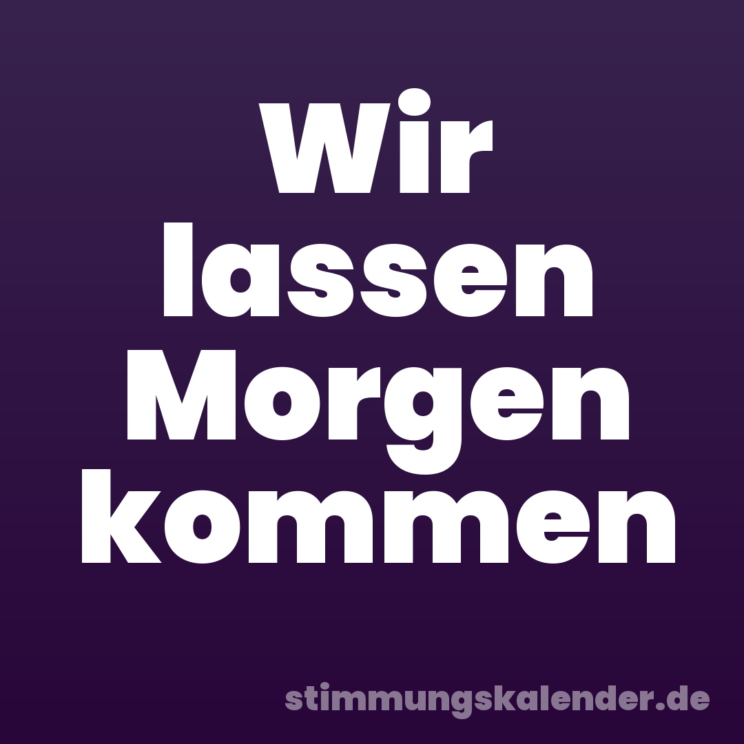 Wir lassen Morgen kommen