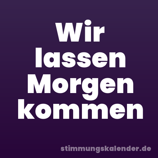 Wir lassen Morgen kommen