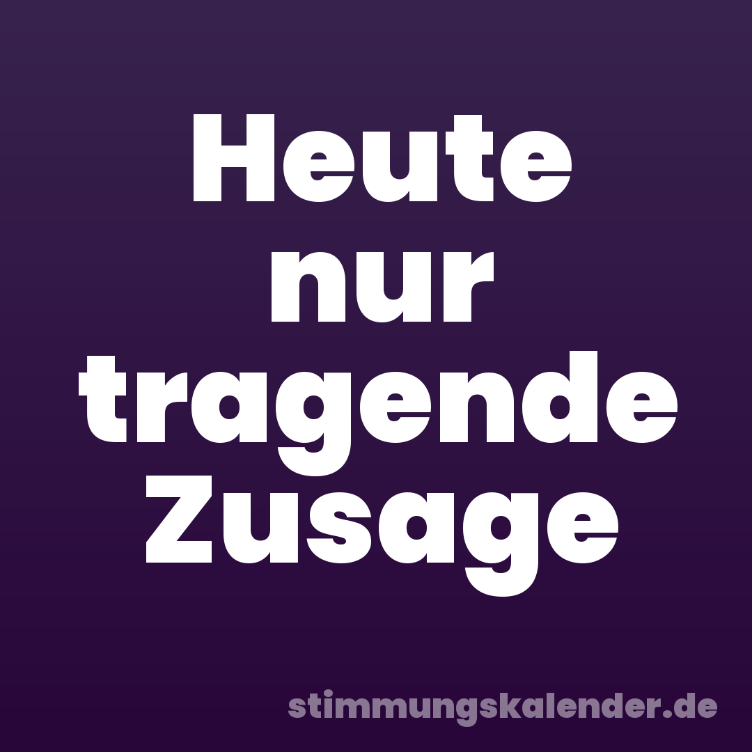 Heute nur tragende Zusage