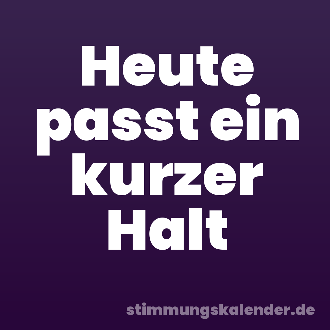 Heute passt ein kurzer Halt