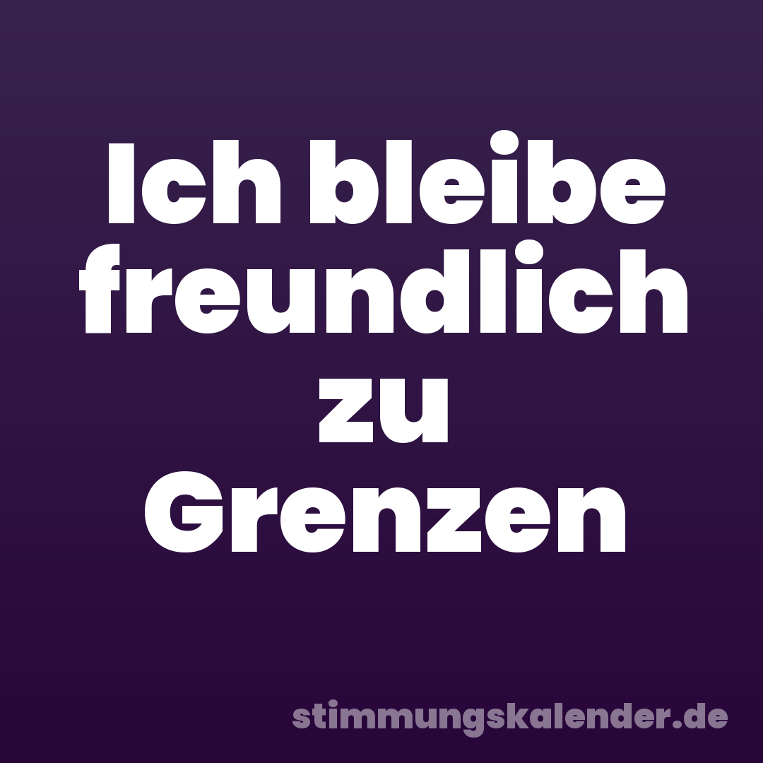 Ich bleibe freundlich zu Grenzen
