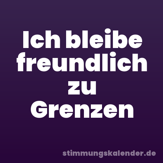 Ich bleibe freundlich zu Grenzen