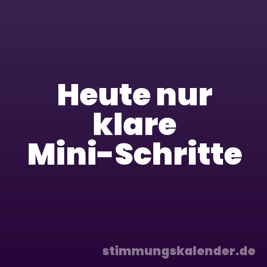 Heute nur klare Mini-Schritte