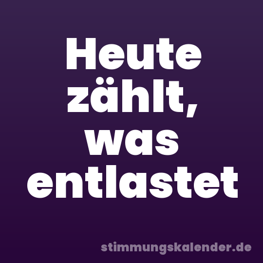Heute zählt, was entlastet