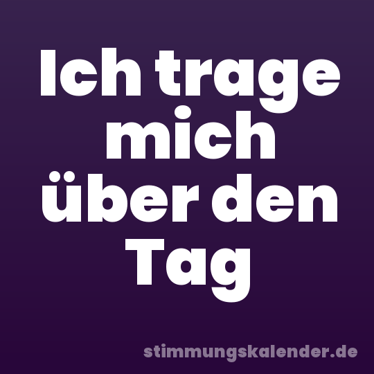 Ich trage mich über den Tag