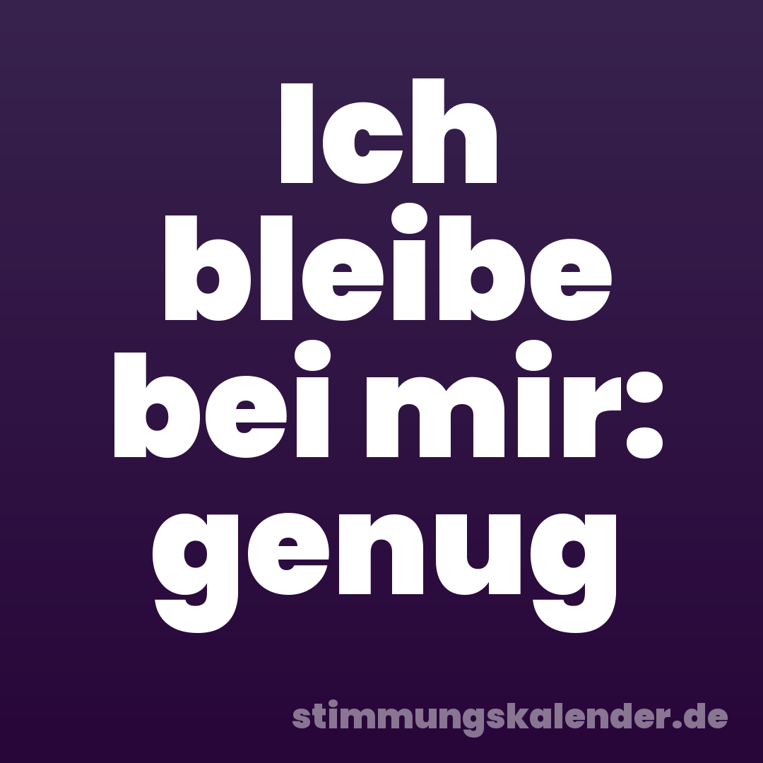 Ich bleibe bei mir: genug