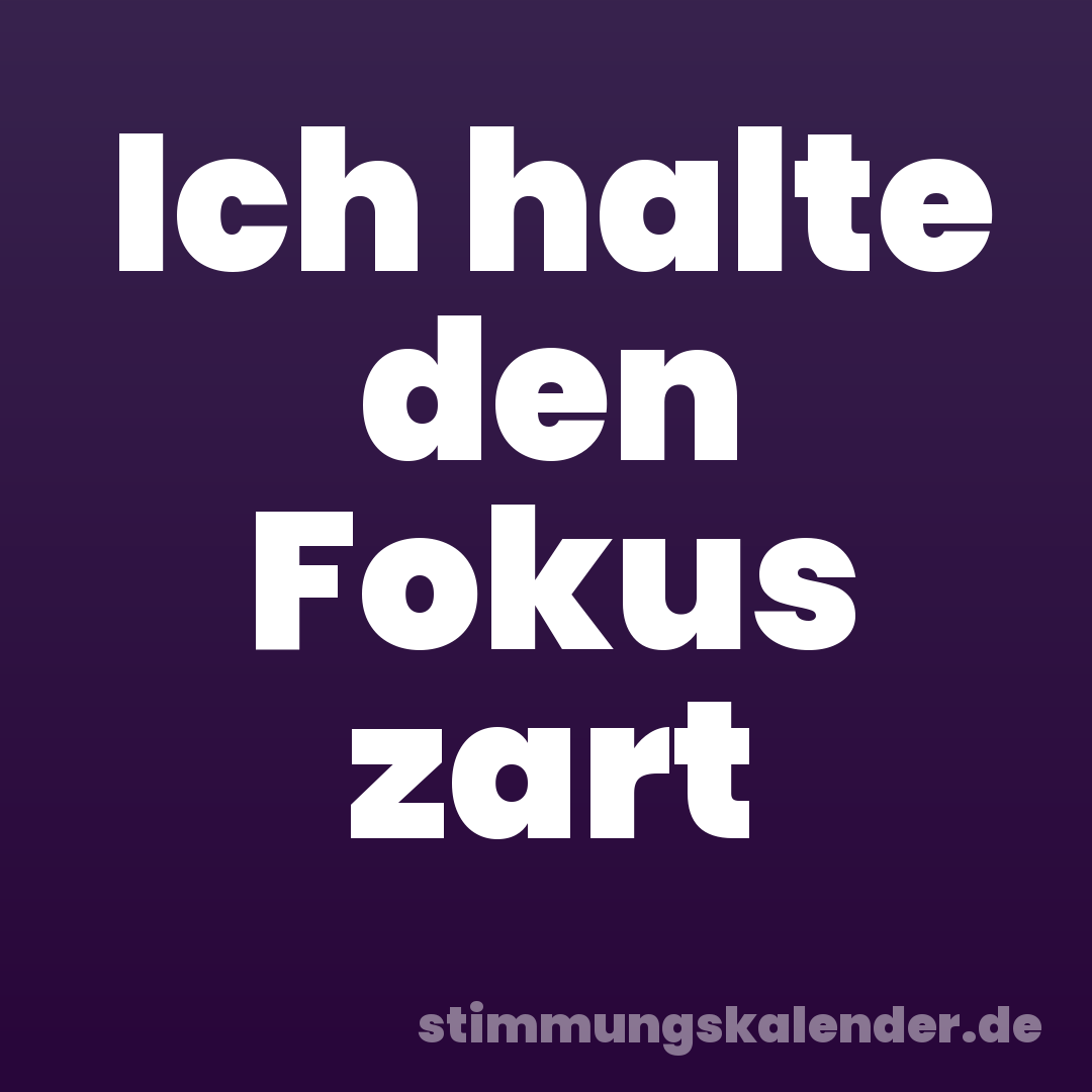Ich halte den Fokus zart
