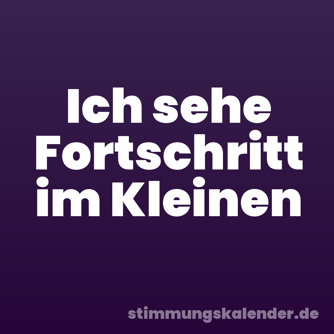 Ich sehe Fortschritt im Kleinen