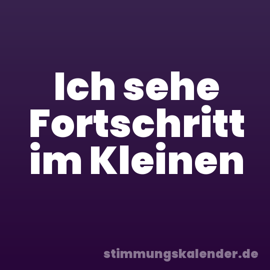 Ich sehe Fortschritt im Kleinen