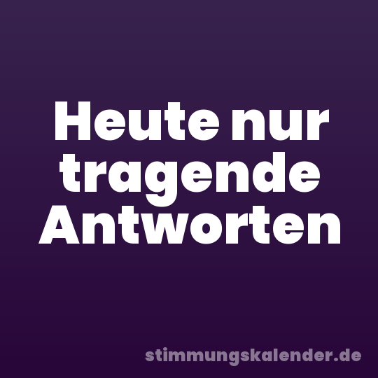 Heute nur tragende Antworten