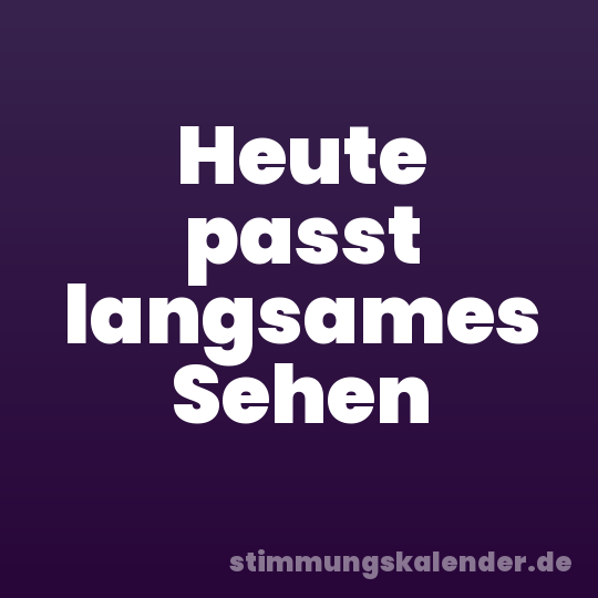 Heute passt langsames Sehen