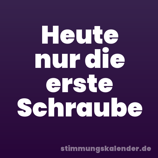 Heute nur die erste Schraube