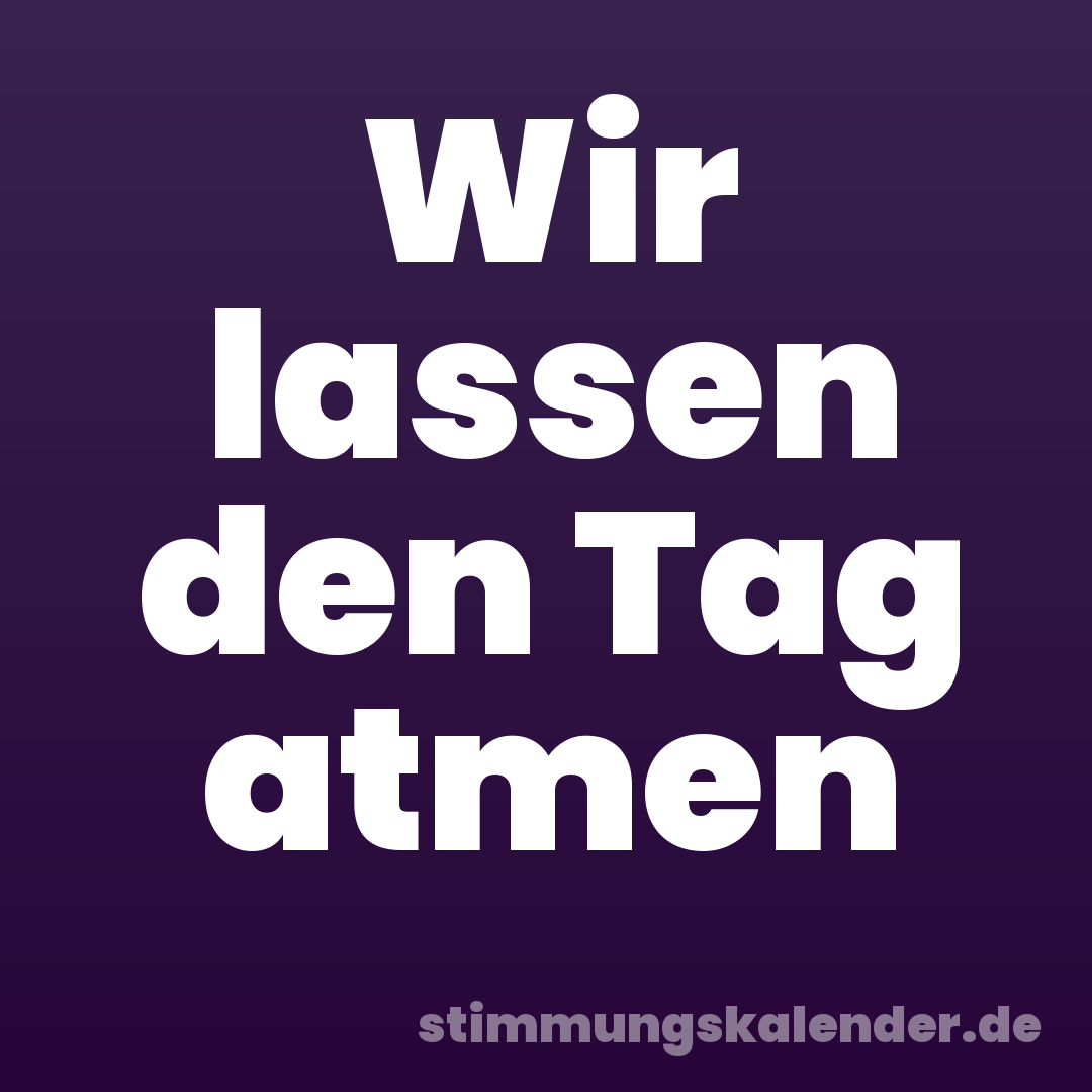 Wir lassen den Tag atmen